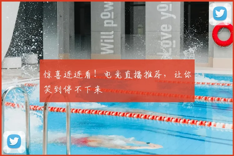 惊喜连连看！电竞直播推荐，让你笑到停不下来