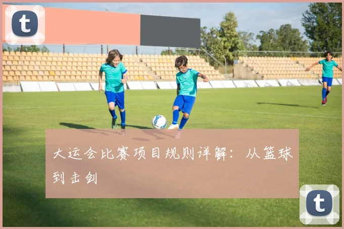大运会比赛项目规则详解：从篮球到击剑