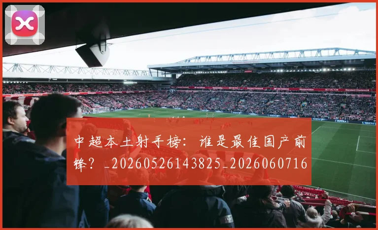中超本土射手榜:谁是最佳国产前锋?_20260526143825_20260607160800