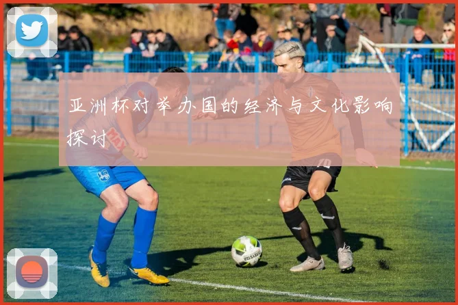 亚洲杯对举办国的经济与文化影响探讨