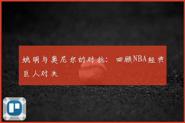 姚明与奥尼尔的对抗：回顾NBA经典巨人对决