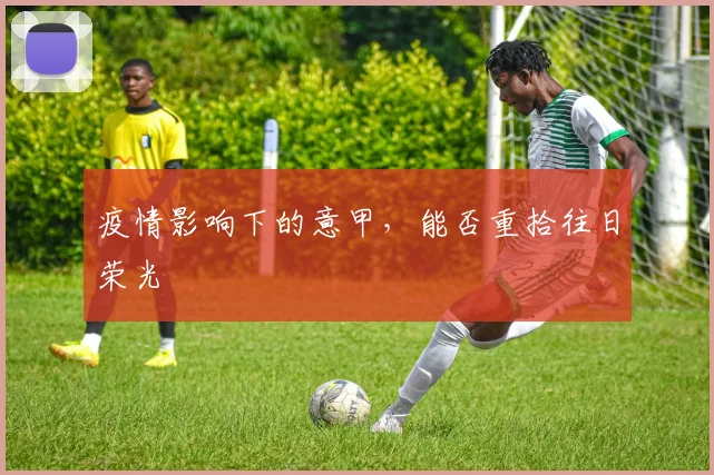疫情影响下的意甲,能否重拾往日荣光