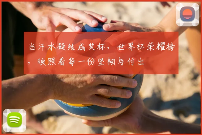 当汗水凝结成奖杯，世界杯荣耀榜，映照着每一份坚韧与付出