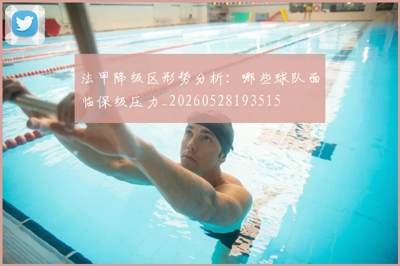 法甲降级区形势分析:哪些球队面临保级压力_20260528193515