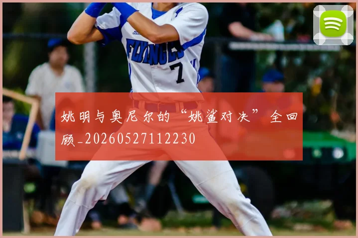 姚明与奥尼尔的“姚鲨对决”全回顾_20260527112230