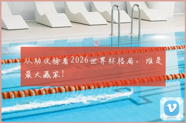 从助攻榜看2026世界杯格局，谁是最大赢家！