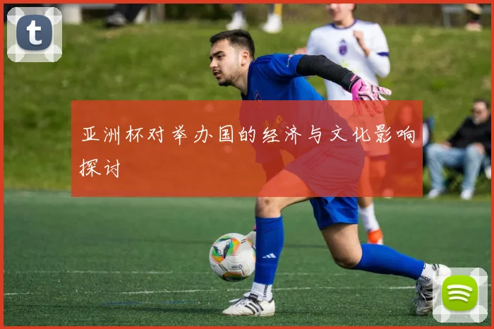 亚洲杯对举办国的经济与文化影响探讨