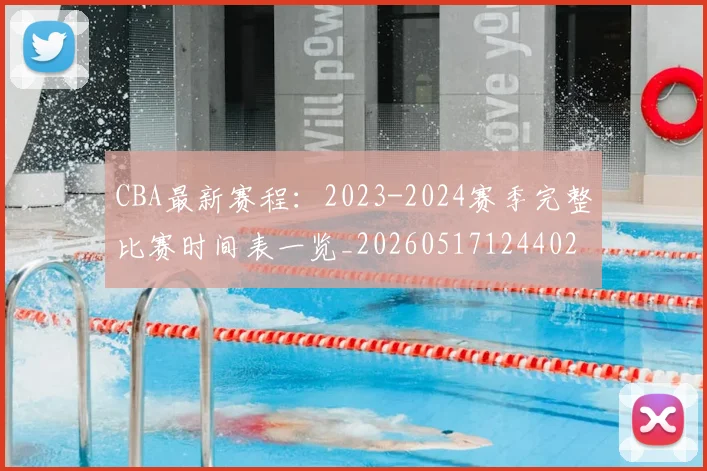 CBA最新赛程:2023-2024赛季完整比赛时间表一览_20260517124402