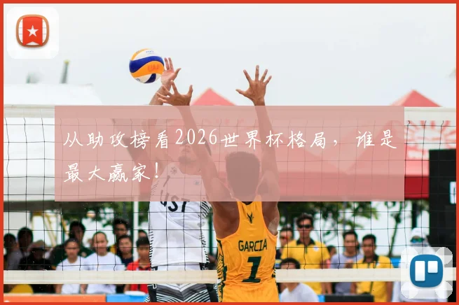 从助攻榜看2026世界杯格局,谁是最大赢家!