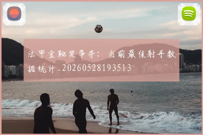 法甲金靴奖争夺：当前最佳射手数据统计_20260528193513