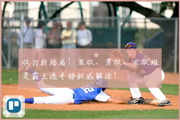双打新格局!混双、男双、女双谁是霸主选手榜权威解读!