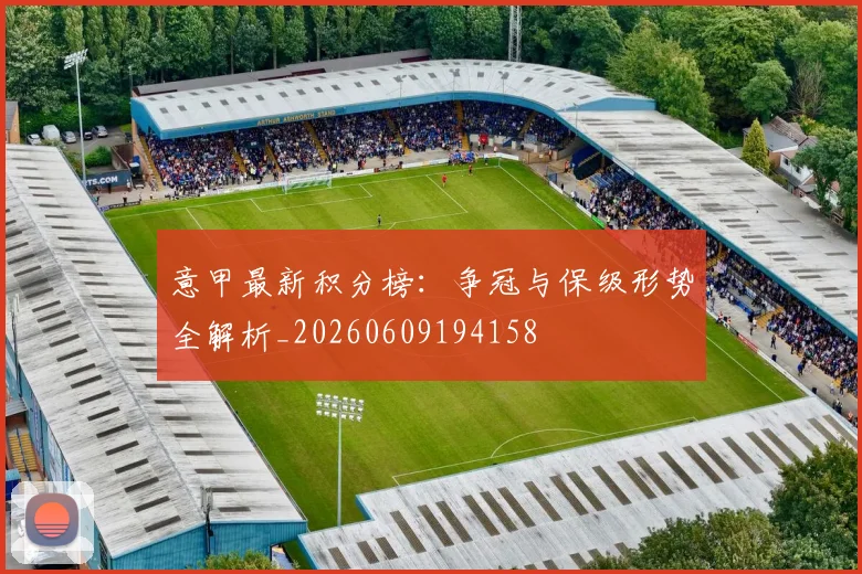 意甲最新积分榜:争冠与保级形势全解析_20260609194158