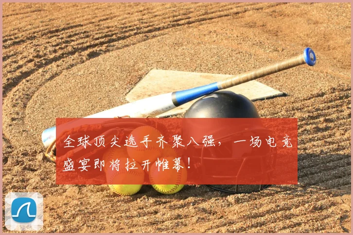 全球顶尖选手齐聚八强,一场电竞盛宴即将拉开帷幕!