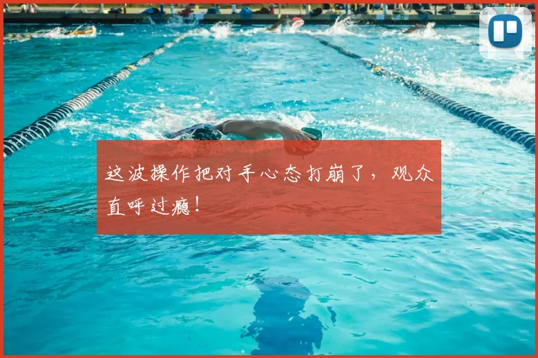 这波操作把对手心态打崩了,观众直呼过瘾!