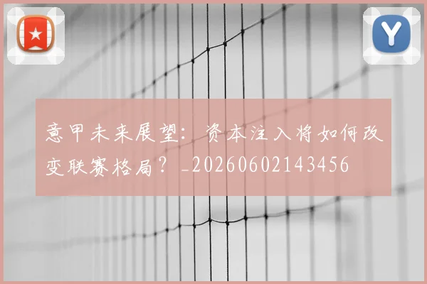 意甲未来展望：资本注入将如何改变联赛格局？_20260602143456